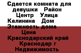 Сдается комната для девушки › Район ­ Центр › Улица ­ Калинина › Дом ­ 350 › Этажность дома ­ 16 › Цена ­ 8 000 - Краснодарский край, Краснодар г. Недвижимость » Квартиры аренда   